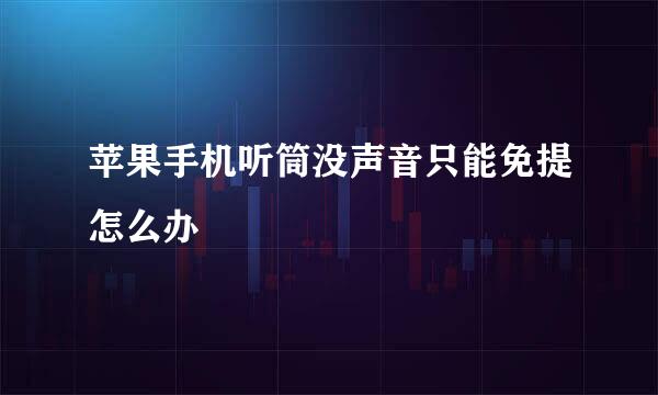 苹果手机听筒没声音只能免提怎么办