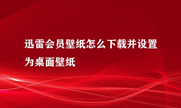 迅雷会员壁纸怎么下载并设置为桌面壁纸