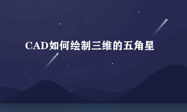 CAD如何绘制三维的五角星