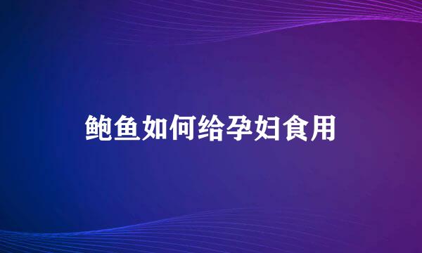 鲍鱼如何给孕妇食用