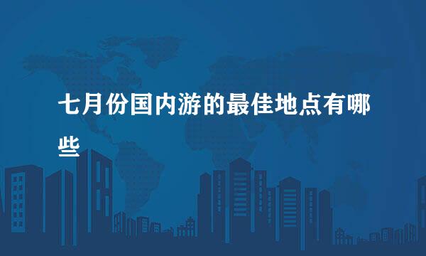 七月份国内游的最佳地点有哪些