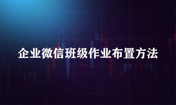企业微信班级作业布置方法