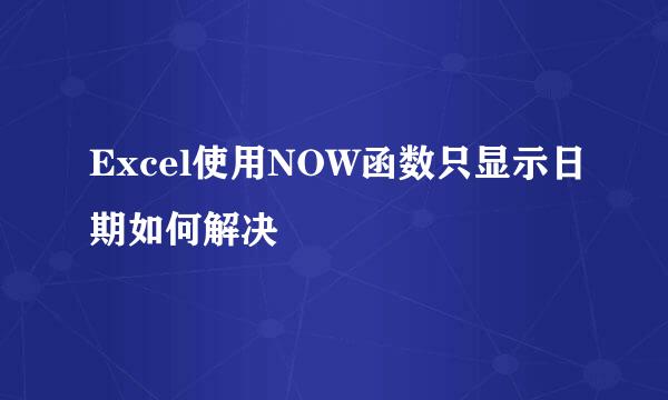 Excel使用NOW函数只显示日期如何解决