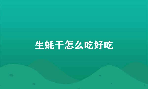 生蚝干怎么吃好吃