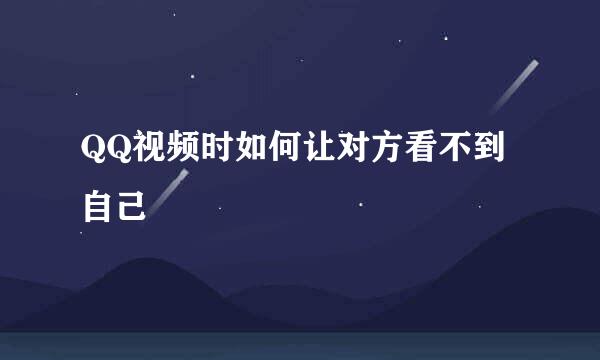 QQ视频时如何让对方看不到自己