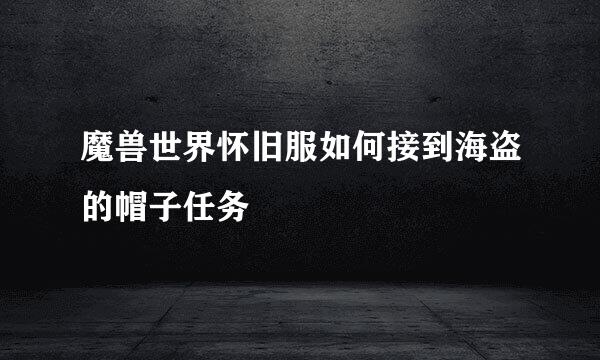 魔兽世界怀旧服如何接到海盗的帽子任务