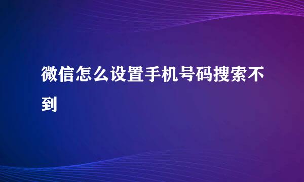 微信怎么设置手机号码搜索不到