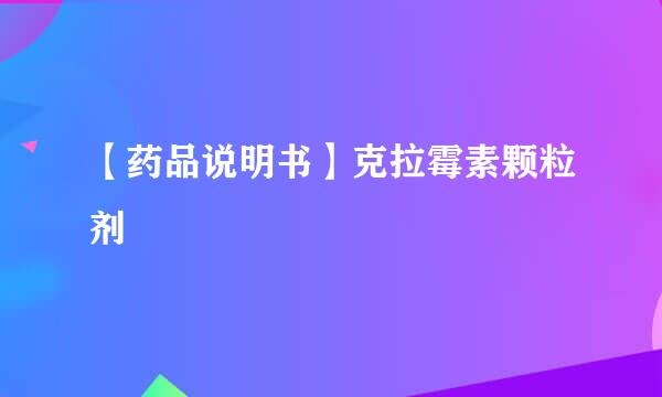 【药品说明书】克拉霉素颗粒剂