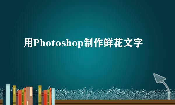 用Photoshop制作鲜花文字