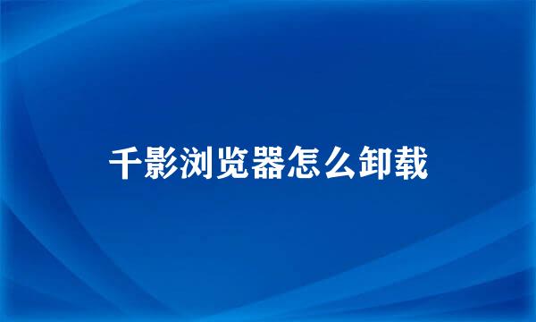 千影浏览器怎么卸载