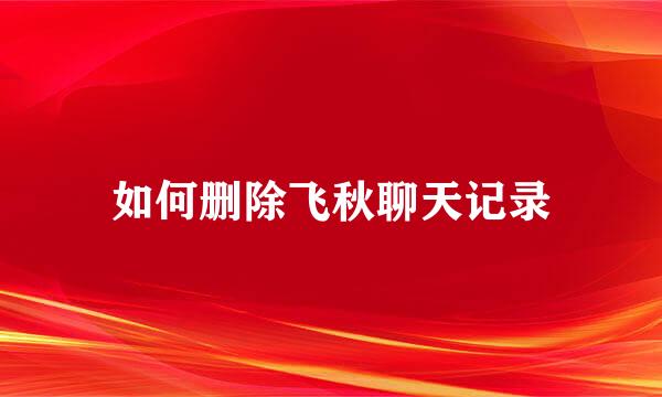 如何删除飞秋聊天记录