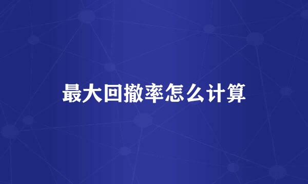 最大回撤率怎么计算