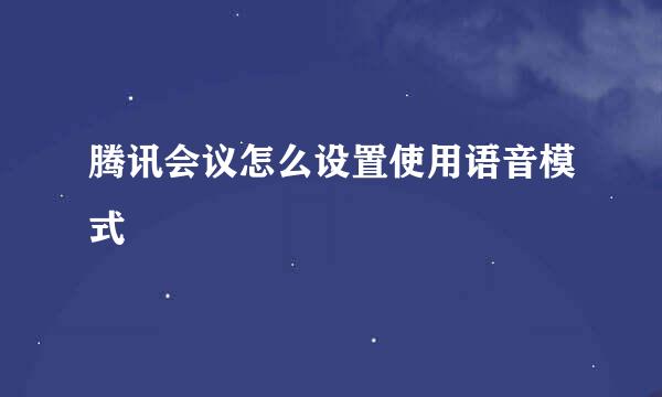 腾讯会议怎么设置使用语音模式