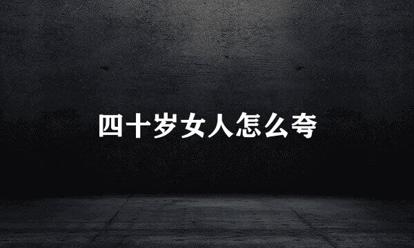四十岁女人怎么夸