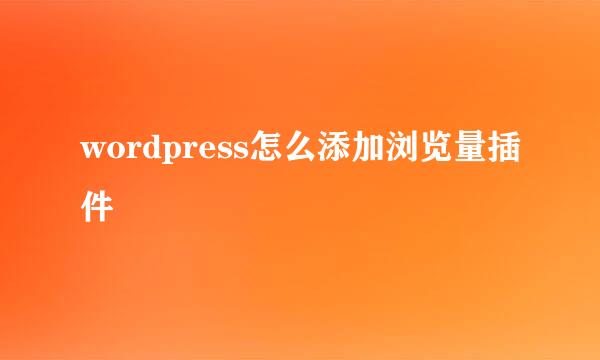 wordpress怎么添加浏览量插件