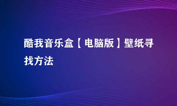 酷我音乐盒【电脑版】壁纸寻找方法