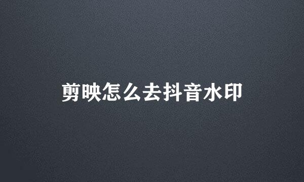 剪映怎么去抖音水印