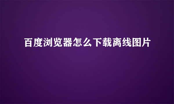 百度浏览器怎么下载离线图片