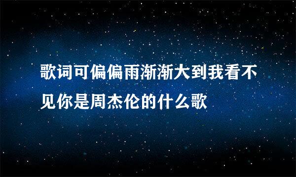 歌词可偏偏雨渐渐大到我看不见你是周杰伦的什么歌