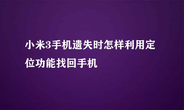 小米3手机遗失时怎样利用定位功能找回手机