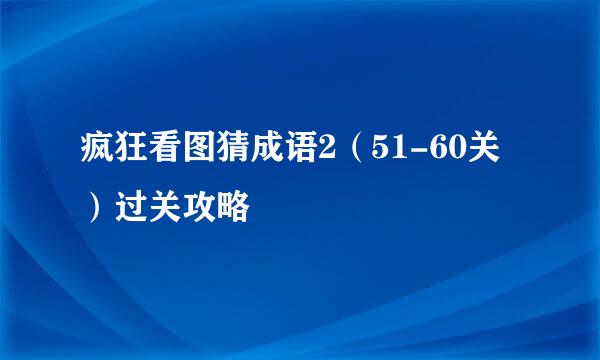 疯狂看图猜成语2（51-60关）过关攻略