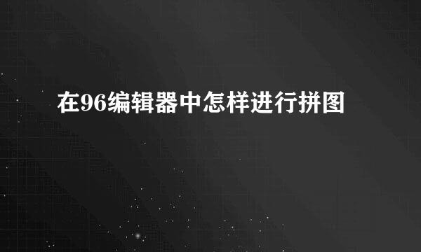 在96编辑器中怎样进行拼图