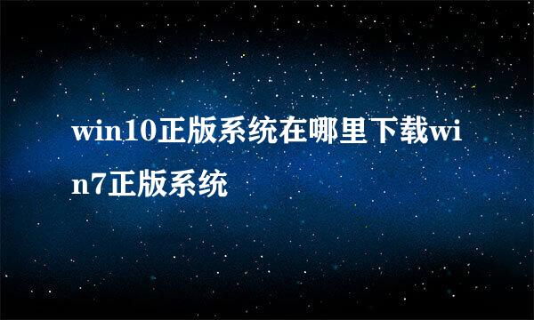 win10正版系统在哪里下载win7正版系统