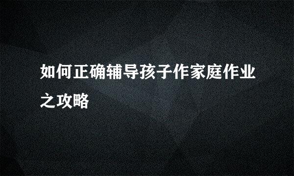如何正确辅导孩子作家庭作业之攻略