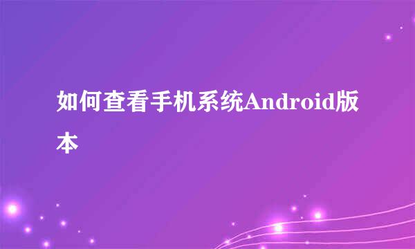 如何查看手机系统Android版本