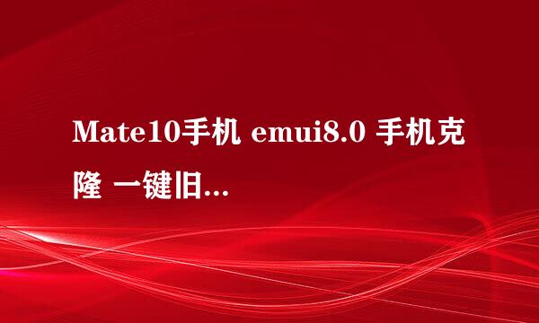 Mate10手机 emui8.0 手机克隆 一键旧机换新机