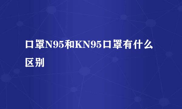 口罩N95和KN95口罩有什么区别