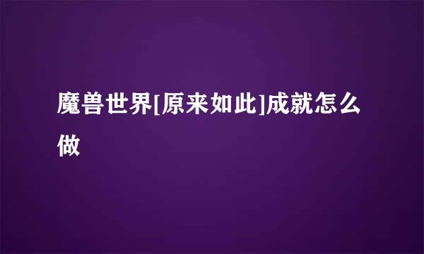 魔兽世界[原来如此]成就怎么做