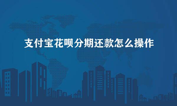 支付宝花呗分期还款怎么操作