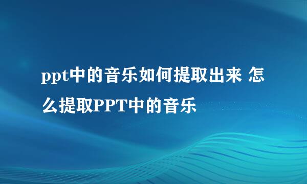 ppt中的音乐如何提取出来 怎么提取PPT中的音乐