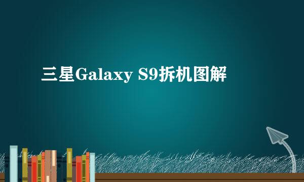 三星Galaxy S9拆机图解