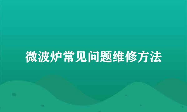 微波炉常见问题维修方法