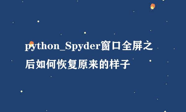 python_Spyder窗口全屏之后如何恢复原来的样子
