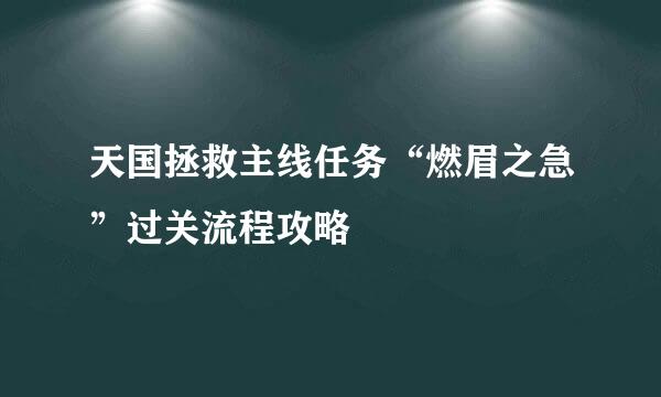 天国拯救主线任务“燃眉之急”过关流程攻略