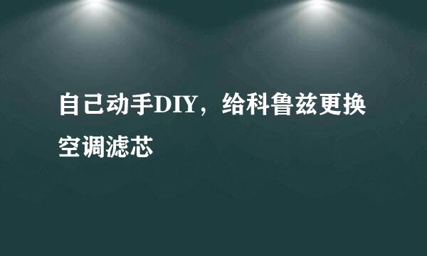 自己动手DIY，给科鲁兹更换空调滤芯
