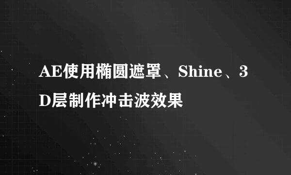 AE使用椭圆遮罩、Shine、3D层制作冲击波效果