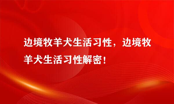 边境牧羊犬生活习性，边境牧羊犬生活习性解密！