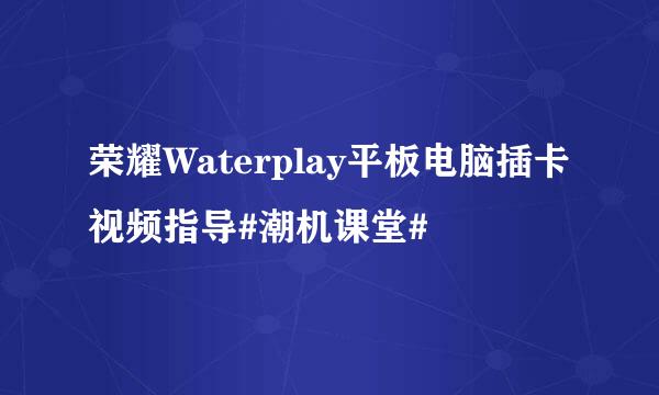 荣耀Waterplay平板电脑插卡视频指导#潮机课堂#