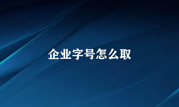 企业字号怎么取