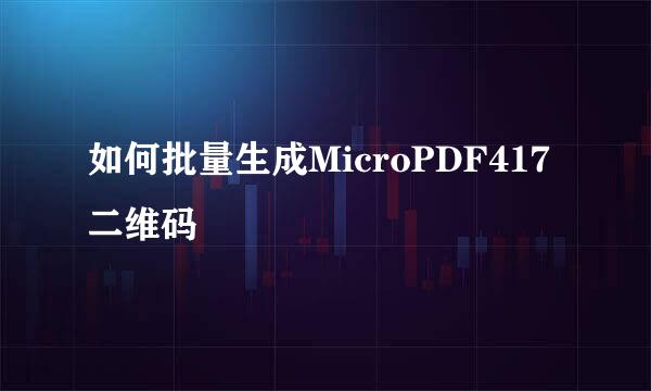 如何批量生成MicroPDF417二维码