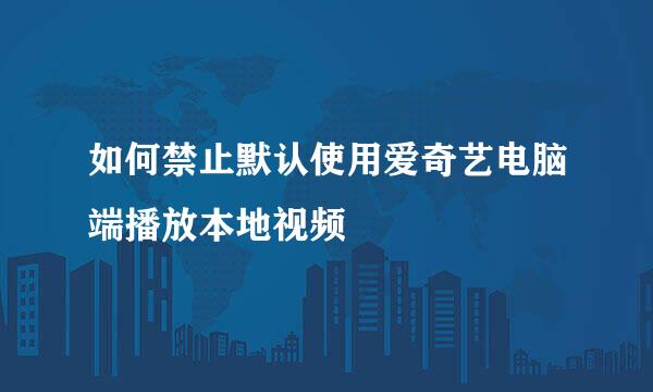 如何禁止默认使用爱奇艺电脑端播放本地视频