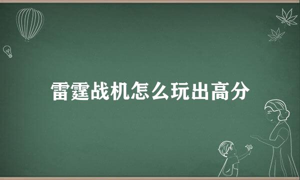 雷霆战机怎么玩出高分
