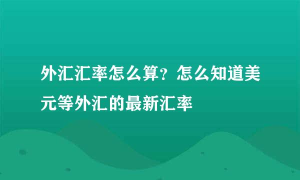 外汇汇率怎么算？怎么知道美元等外汇的最新汇率