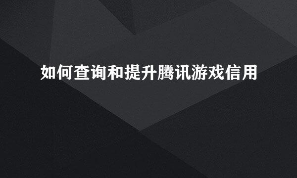 如何查询和提升腾讯游戏信用