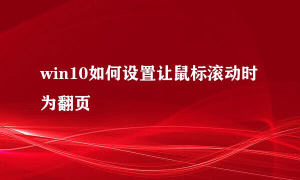 win10如何设置让鼠标滚动时为翻页