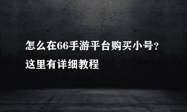 怎么在66手游平台购买小号？这里有详细教程
